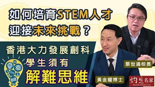 黃金耀博士x蔡世鴻校長：如何培育STEM人才 迎接未來挑戰？香港大力發展創科 學生須有解難思維