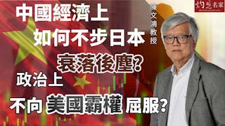 陳文鴻教授：中國經濟上如何不步日本衰落後塵？ 政治上不向美國霸權屈服？