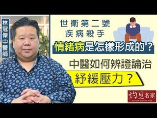 林冠傑中醫師：世衛第二號疾病殺手──情緒病是怎樣形成的？ 中醫如何辨證論治紓緩壓力？