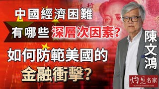 陳文鴻教授：中國經濟困難有哪些深層次因素？ 如何防範美國的金融衝擊？