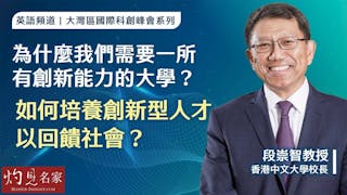 香港中文大學段崇智校長：為什麼我們需要一所有創新能力的大學？ 如何培養創新型人才以回饋社會？