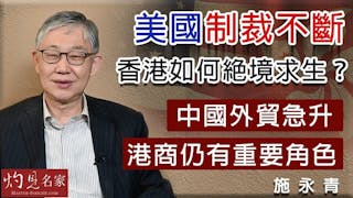 施永青：美國制裁不斷 香港如何絕境求生？中國外貿急升 港商仍有重要角色