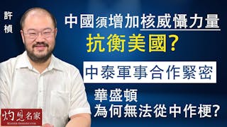 許楨：中國須增加核威懾力量抗衡美國？ 中泰軍事合作緊密 華盛頓為何無法從中作梗？