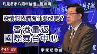 【灼見名家八周年論壇主題演講】李家超特首：疫情對我們有什麼改變？香港重返國際舞台中心