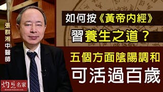 張群湘中醫師：如何按《黃帝內經》習養生之道？五個方面陰陽調和可活過百歲