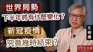 文相濡：世界局勢下半年將有什麼變化？新冠疫情究竟幾時結束？