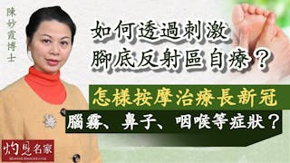 陳妙霞博士：如何透過刺激腳底反射區自療？ 怎樣按摩治療長新冠腦霧、鼻子、咽喉等症狀？