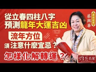 曆法世家蔡興華：從立春四柱八字預測龍年大運吉凶 流年方位須注意什麼宜忌？怎樣化解轉運？