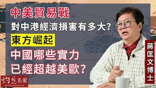 蔣匡文博士：中美貿易戰對中港經濟損害有多大？東方崛起 中國哪些實力已經超越美歐？