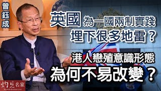 曾鈺成：英國為一國兩制實踐埋下很多地雷？港人戀殖意識形態為何不易改變？