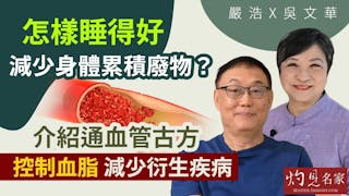 嚴浩x吳文華：怎樣睡得好 減少身體累積廢物？介紹通血管古方 控制血脂 減少衍生疾病