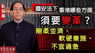 彭泓基：國安法下香港哪些方面須要變革？ 剛柔並濟、軟硬兼施、不宜過急