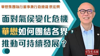 華懋集團執行董事兼行政總裁蔡宏興：面對氣侯變化危機，華懋如何團結各界，推動可持續發展？