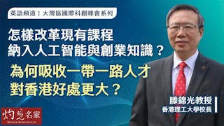 香港理工大學滕錦光校長：怎樣改革現有課程 納入人工智能與創業知識？ 為何吸收一帶一路人才對香港好處更大？