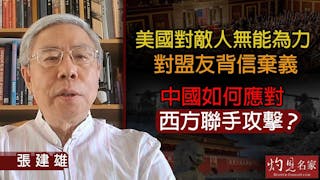 張建雄：美國對敵人無能為力 對盟友背信棄義 中國如何應對西方聯手攻擊？