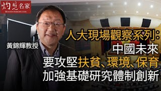 黃錦輝教授：人大現場觀察系列：中國未來要攻堅扶貧、環境、保育 加強基礎研究體制創新