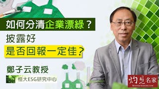 恒大ESG研究中心鄭子云教授：如何分清企業漂綠？披露好是否回報一定佳？