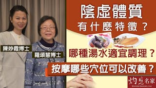 羅頌慧博士X陳妙霞博士：陰虛體質有什麼特徵？哪種湯水適宜調理？按摩哪些穴位可以改善？