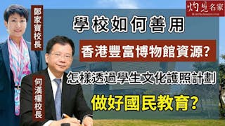 何漢權校長x鄭家寶校長：學校如何善用香港豐富博物館資源？怎樣透過學生文化護照計劃做好國民教育？