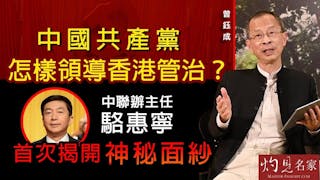 曾鈺成：中國共產黨怎樣領導香港管治？中聯辦主任駱惠寧首次揭開神秘面紗