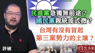 許楨：民進黨急獨無前途？ 國民黨親統或式微？ 台灣有沒有冒起第三黨勢力的土壤？