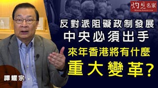 譚耀宗：反對派阻礙政制發展 中央必須出手 來年香港將有什麼重大變革？