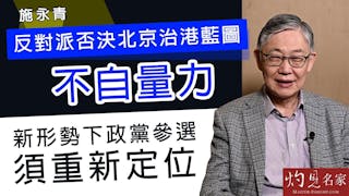 施永青：反對派否決北京治港藍圖不自量力 新形勢下政黨參選須重新定位