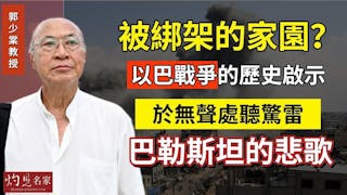 郭少棠教授：被綁架的家園？以巴戰爭的歷史啟示 於無聲處聽驚雷：巴勒斯坦的悲歌