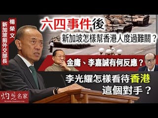 新加坡前外交部長楊榮文：六四事件後新加坡怎樣幫香港人度過難關？ 金庸、李嘉誠有何反應？ 李光耀怎樣看待香港這個對手？