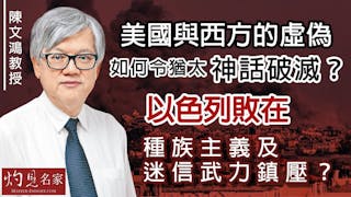 陳文鴻教授：美國與西方的虛偽如何令猶太神話破滅？以色列敗在種族主義及迷信武力鎮壓？