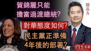 關品方：賀錦麗只能擔當過渡總統？對華態度如何？民主黨正準備4年後的部署？