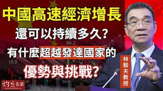 林毅夫教授：中國高速經濟增長還可以持續多久？有什麼超越發達國家的優勢與挑戰？