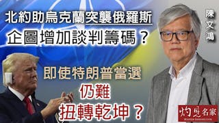 陳文鴻教授：北約助烏克蘭突襲俄羅斯 企圖增加談判籌碼？ 即使特朗普當選 仍難扭轉乾坤？