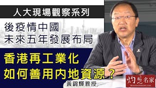 黃錦輝教授：後疫情中國未來五年發展布局 香港再工業化如何善用內地資源？