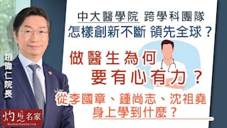 趙偉仁院長：中大醫學院跨學科團隊怎樣創新不斷 領先全球？ 做醫生為何要有心有力？ 從李國章、鍾尚志、沈祖堯身上學到什麼？