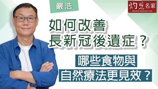 嚴浩：如何改善長新冠後遺症？ 哪些食物與自然療法更見效？