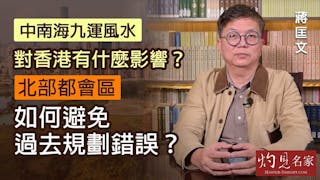 蔣匡文：中南海九運風水對香港有什麼影響？北部都會區如何避免過去規劃錯誤？