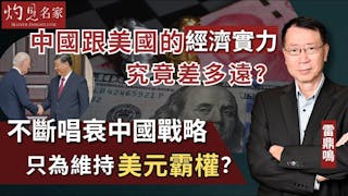 雷鼎鳴：中國跟美國的經濟實力究竟差多遠？ 不斷唱衰中國戰略 只為維持美元霸權？