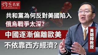 黃錦輝教授：共和黨為何反對美國陷入俄烏戰爭太深？中國逐漸偏離歐美 不依靠西方經濟？