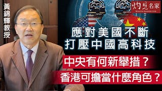 黃錦輝教授：應對美國不斷打壓中國高科技 中央有何新舉措？香港可擔當什麼角色？