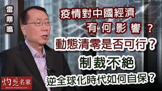 雷鼎鳴：疫情對中國經濟有何影響？ 動態清零是否可行？ 制裁不絕 逆全球化時代如何自保？