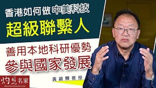 黃錦輝教授：香港如何做中美科技超級聯繫人？善用本地科研優勢參與國家發展