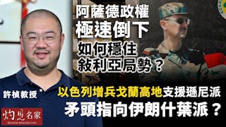 許楨教授：阿薩德政權極速倒下 如何穩住敍利亞局勢？以色列增兵戈蘭高地支援遜尼派 矛頭指向伊朗什葉派？