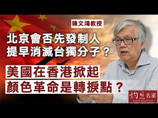 陳文鴻教授：北京會否先發制人 提早消滅台獨分子？ 美國在香港掀起顏色革命是轉捩點？