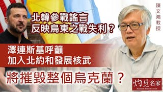 陳文鴻教授：北韓參戰謠言 反映烏東之戰失利？ 澤連斯基呼籲加入北約和發展核武 將摧毀整個烏克蘭？