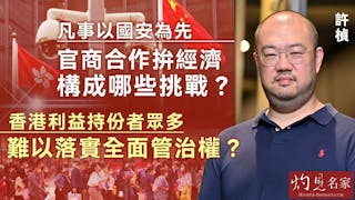 許楨：凡事以國安為先 官商合作拚經濟構成哪些挑戰？香港利益持份者眾多 難以落實全面管治權？