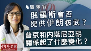 張翠容：俄羅斯會否提供伊朗核武？ 普京和內塔尼亞胡關係起了什麼變化？