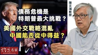 陳文鴻教授：債務危機是特朗普的最大挑戰？ 美國外交戰略混亂 中國能否從中得益？