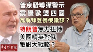 陳文鴻教授：普京發導彈警示震懾歐盟四國 瓦解拜登侵俄陰謀？ 特朗普無力扭轉美國精英對俄敵對大戰略？