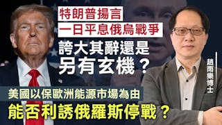 趙雨樂博士：特朗普揚言一日平息俄烏戰爭 誇大其辭還是另有玄機？ 美國以保歐洲能源市場為由 能否利誘俄羅斯停戰 ？